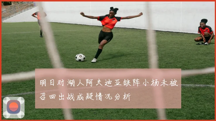 明日对湖人阿夫迪亚缺阵小杨未被召回出战成疑情况分析