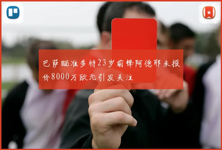 巴萨瞄准多特23岁前锋阿德耶米报价8000万欧元引发关注