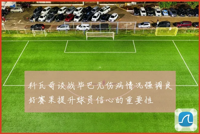 科瓦奇谈战毕巴无伤病情况强调良好赛果提升球员信心的重要性