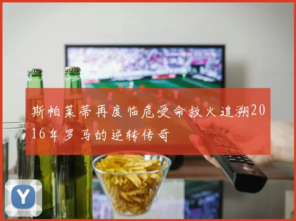 斯帕莱蒂再度临危受命救火追溯2016年罗马的逆转传奇