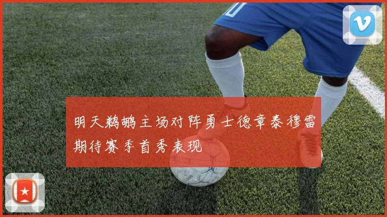明天鹈鹕主场对阵勇士德章泰穆雷期待赛季首秀表现