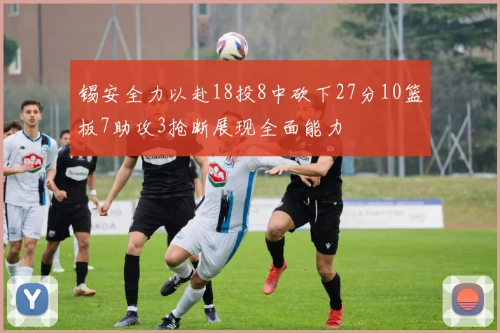 锡安全力以赴18投8中砍下27分10篮板7助攻3抢断展现全面能力