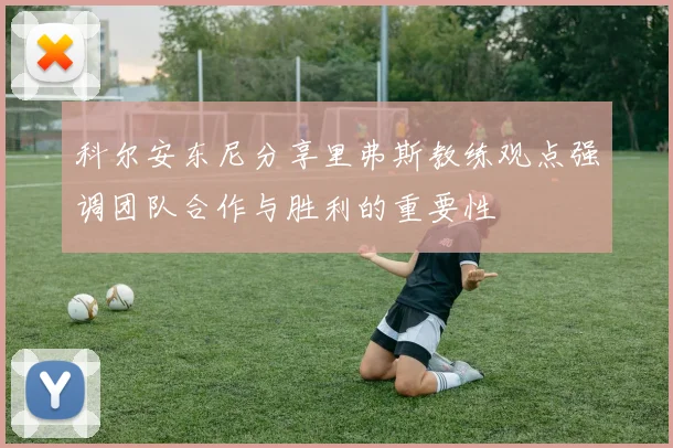 科尔安东尼分享里弗斯教练观点强调团队合作与胜利的重要性