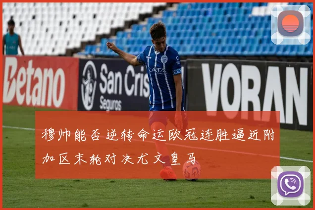 穆帅能否逆转命运欧冠连胜逼近附加区末轮对决尤文皇马