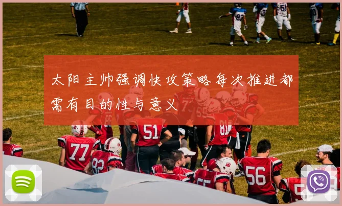 太阳主帅强调快攻策略每次推进都需有目的性与意义