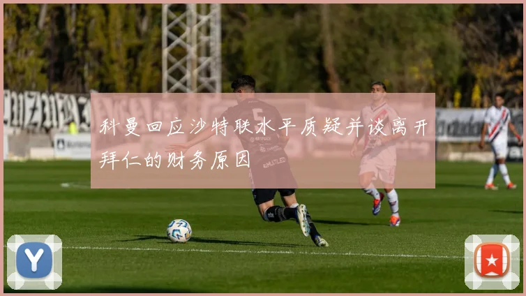 科曼回应沙特联水平质疑并谈离开拜仁的财务原因