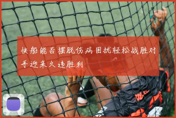 快船能否摆脱伤病困扰轻松战胜对手迎来久违胜利