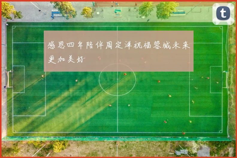 感恩四年陪伴周定洋祝福蓉城未来更加美好